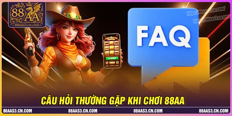 Câu hỏi thường gặp 88AA - Giải đáp chuẩn xác từ chuyên gia