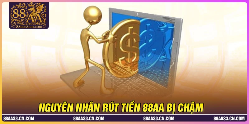 Nguyên nhân dẫn đến rút tiền chậm ở 88AA